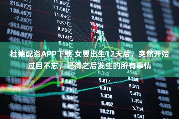 杜德配资APP下载 女婴出生12天后，突然开始过目不忘，记得之后发生的所有事情