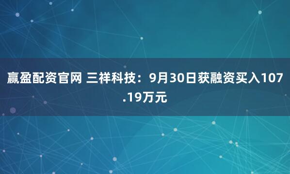赢盈配资官网 三祥科技:9月30日获融资买入107.19万元