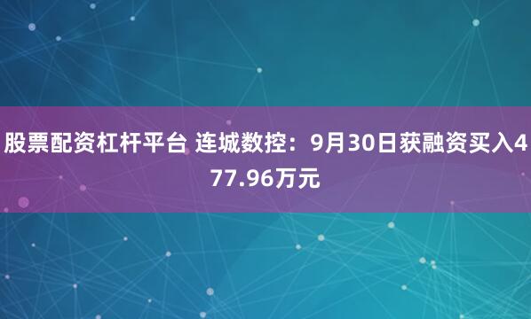 股票配资杠杆平台 连城数控：9月30日获融资买入477.96万元