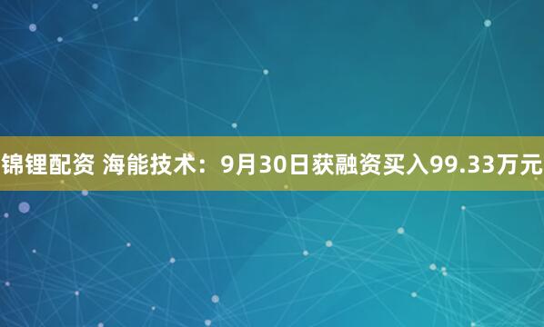 锦锂配资 海能技术:9月30日获融资买入99.33万元