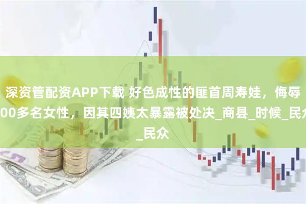 深资管配资APP下载 好色成性的匪首周寿娃，侮辱600多名女性，因其四姨太暴露被处决_商县_时候_民众