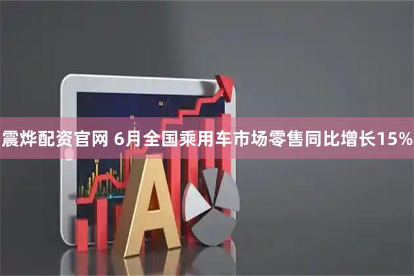 震烨配资官网 6月全国乘用车市场零售同比增长15%