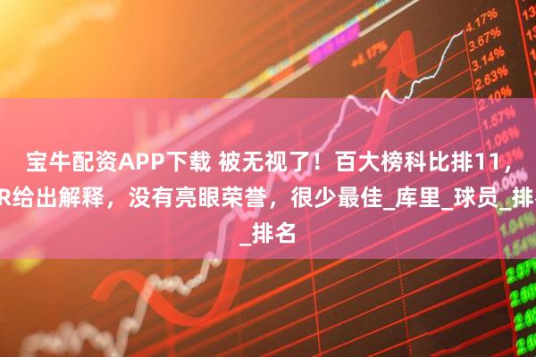 宝牛配资APP下载 被无视了!百大榜科比排11,BR给出解释,没有亮眼荣誉,很少最佳_库里_球员_排名