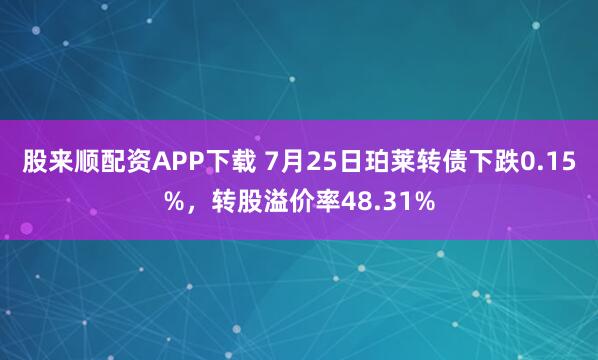 股来顺配资APP下载 7月25日珀莱转债下跌0.15%,转股溢价率48.31%