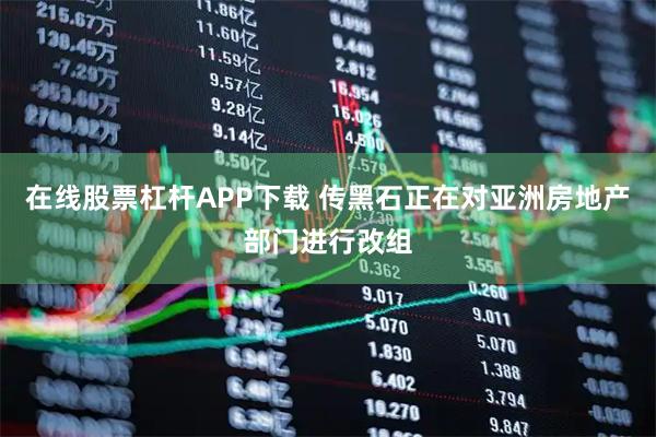 在线股票杠杆APP下载 传黑石正在对亚洲房地产部门进行改组