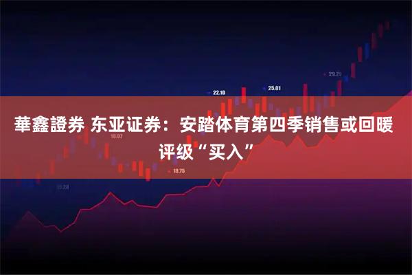 華鑫證券 东亚证券：安踏体育第四季销售或回暖 评级“买入”