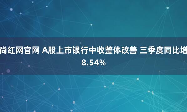 尚红网官网 A股上市银行中收整体改善 三季度同比增8.54%