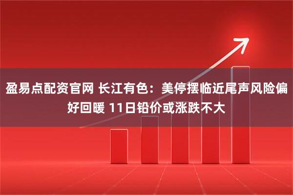 盈易点配资官网 长江有色：美停摆临近尾声风险偏好回暖 11日铅价或涨跌不大